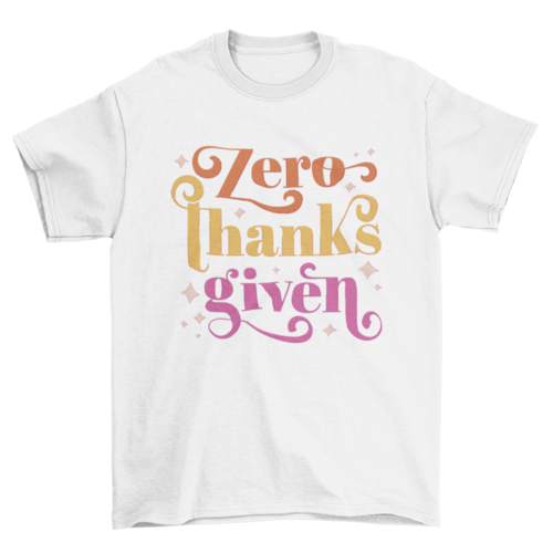 Zero thanks given anti-thanksgiving t-shirt