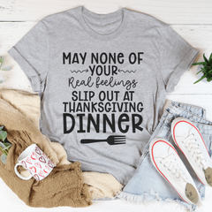 May None Of Your Real Feelings Slip Out At Thanksgiving Dinner T-Shirt