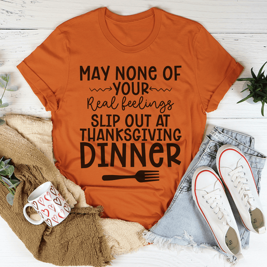 May None Of Your Real Feelings Slip Out At Thanksgiving Dinner T-Shirt