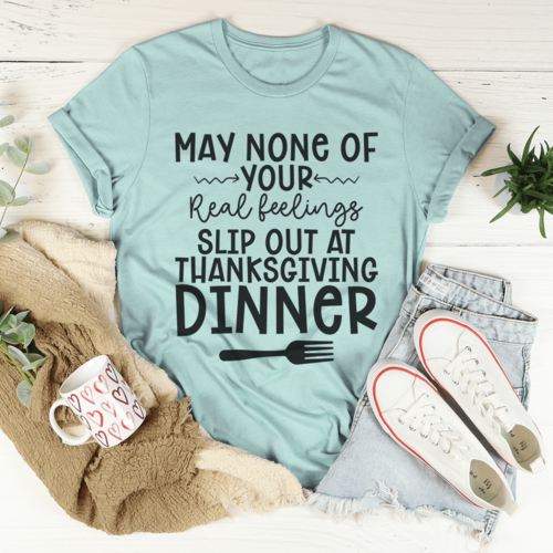 May None Of Your Real Feelings Slip Out At Thanksgiving Dinner T-Shirt